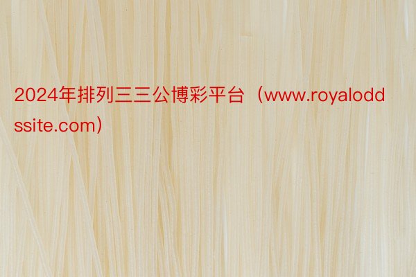 2024年排列三三公博彩平台（www.royaloddssite.com）