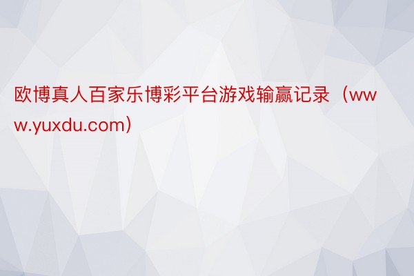 欧博真人百家乐博彩平台游戏输赢记录（www.yuxdu.com）