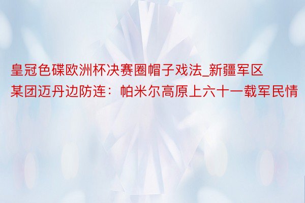 皇冠色碟欧洲杯决赛圈帽子戏法_新疆军区某团迈丹边防连：帕米尔高原上六十一载军民情