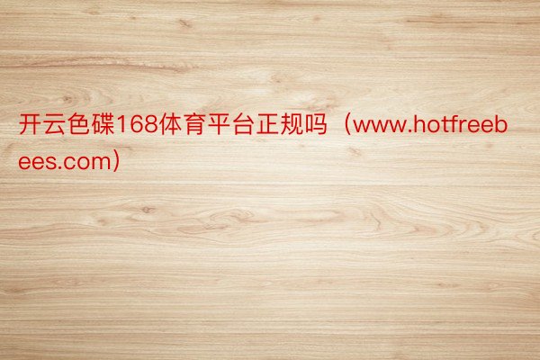 开云色碟168体育平台正规吗（www.hotfreebees.com）