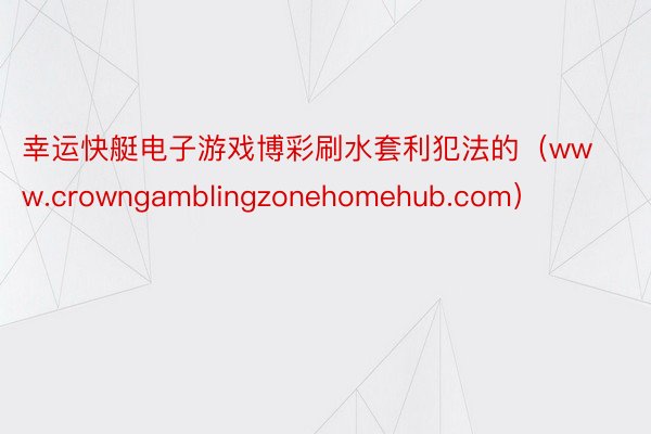 幸运快艇电子游戏博彩刷水套利犯法的（www.crowngamblingzonehomehub.com）