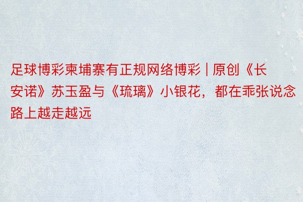 足球博彩柬埔寨有正规网络博彩 | 原创《长安诺》苏玉盈与《琉璃》小银花，都在乖张说念路上越走越远