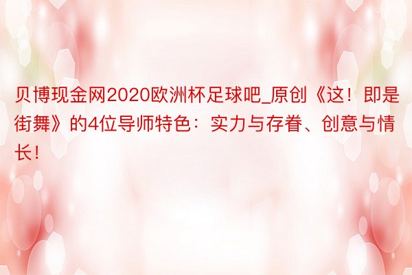 贝博现金网2020欧洲杯足球吧_原创《这！即是街舞》的4位导师特色：实力与存眷、创意与情长！