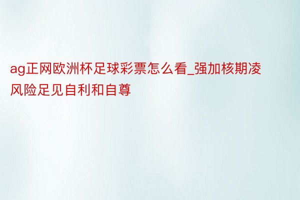 ag正网欧洲杯足球彩票怎么看_强加核期凌风险足见自利和自尊