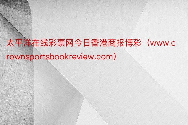 太平洋在线彩票网今日香港商报博彩（www.crownsportsbookreview.com）