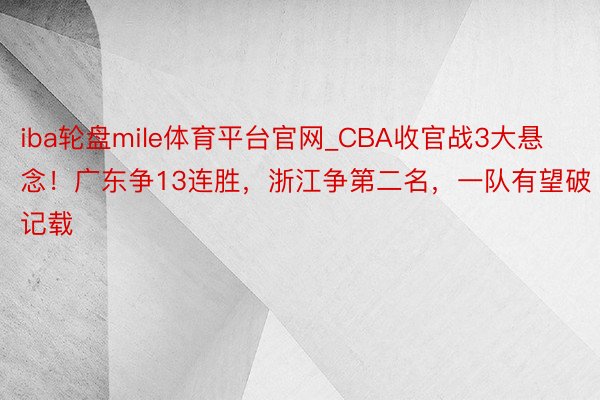 iba轮盘mile体育平台官网_CBA收官战3大悬念！广东争13连胜，浙江争第二名，一队有望破记载