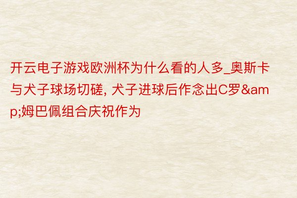 开云电子游戏欧洲杯为什么看的人多_奥斯卡与犬子球场切磋, 犬子进球后作念出C罗&姆巴佩组合庆祝作为