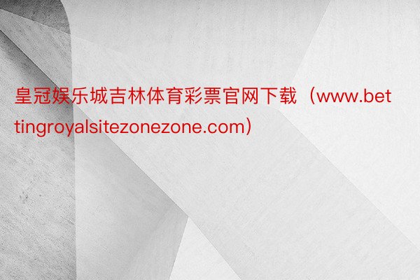 皇冠娱乐城吉林体育彩票官网下载（www.bettingroyalsitezonezone.com）