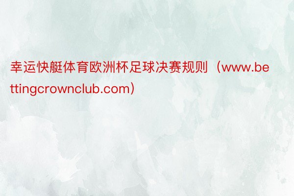 幸运快艇体育欧洲杯足球决赛规则（www.bettingcrownclub.com）