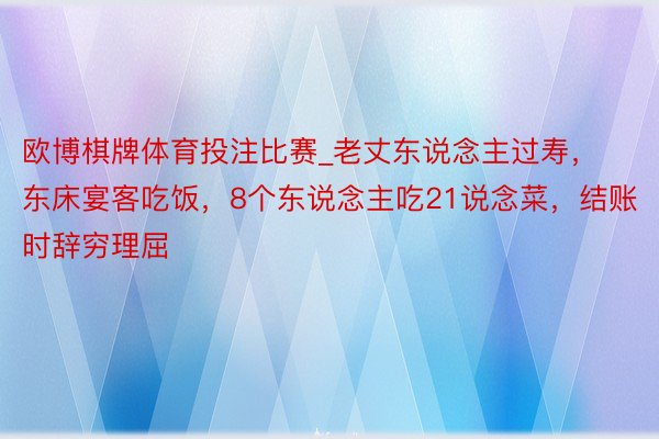 欧博棋牌体育投注比赛_老丈东说念主过寿，东床宴客吃饭，8个东说念主吃21说念菜，结账时辞穷理屈