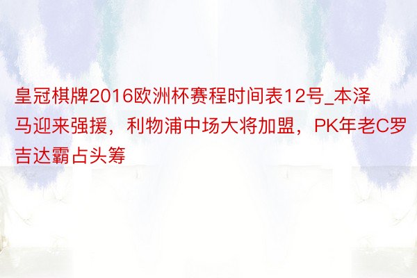 皇冠棋牌2016欧洲杯赛程时间表12号_本泽马迎来强援，利物浦中场大将加盟，PK年老C罗吉达霸占头筹