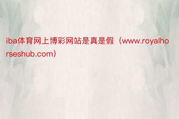 iba体育网上博彩网站是真是假（www.royalhorseshub.com）