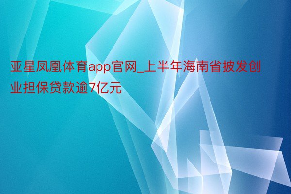 亚星凤凰体育app官网_上半年海南省披发创业担保贷款逾7亿元