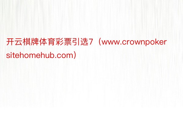 开云棋牌体育彩票引选7（www.crownpokersitehomehub.com）