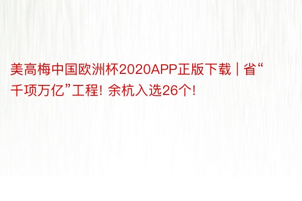 美高梅中国欧洲杯2020APP正版下载 | 省“千项万亿”工程! 余杭入选26个!