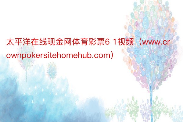 太平洋在线现金网体育彩票6 1视频（www.crownpokersitehomehub.com）