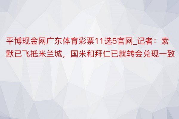 平博现金网广东体育彩票11选5官网_记者：索默已飞抵米兰城，国米和拜仁已就转会兑现一致