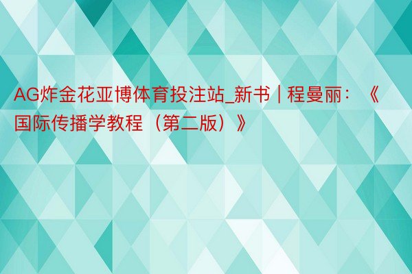 AG炸金花亚博体育投注站_新书 | 程曼丽：《国际传播学教程（第二版）》