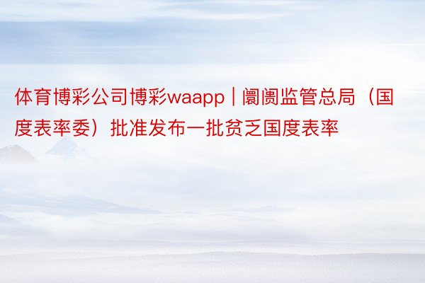 体育博彩公司博彩waapp | 阛阓监管总局（国度表率委）批准发布一批贫乏国度表率