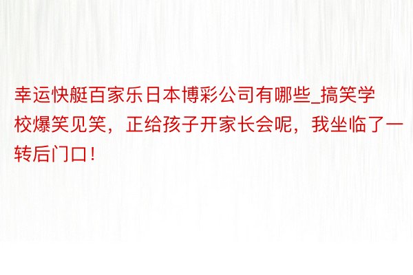 幸运快艇百家乐日本博彩公司有哪些_搞笑学校爆笑见笑，正给孩子开家长会呢，我坐临了一转后门口！