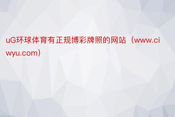 uG环球体育有正规博彩牌照的网站（www.ciwyu.com）