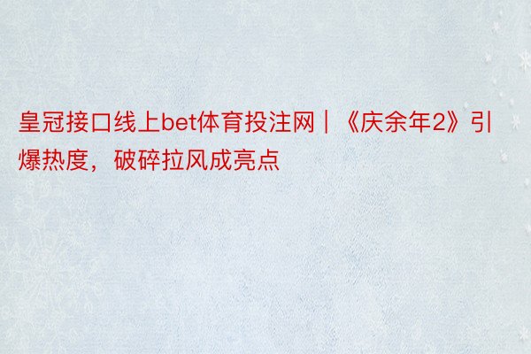 皇冠接口线上bet体育投注网 | 《庆余年2》引爆热度，破碎拉风成亮点