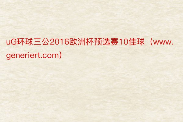 uG环球三公2016欧洲杯预选赛10佳球（www.generiert.com）