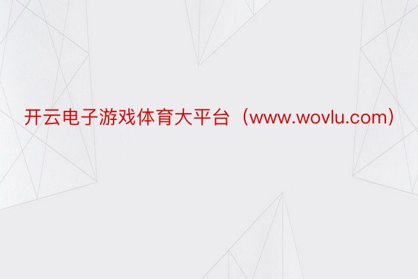 开云电子游戏体育大平台（www.wovlu.com）