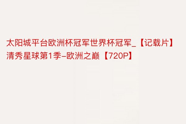 太阳城平台欧洲杯冠军世界杯冠军_【记载片】清秀星球第1季-欧洲之巅【720P】