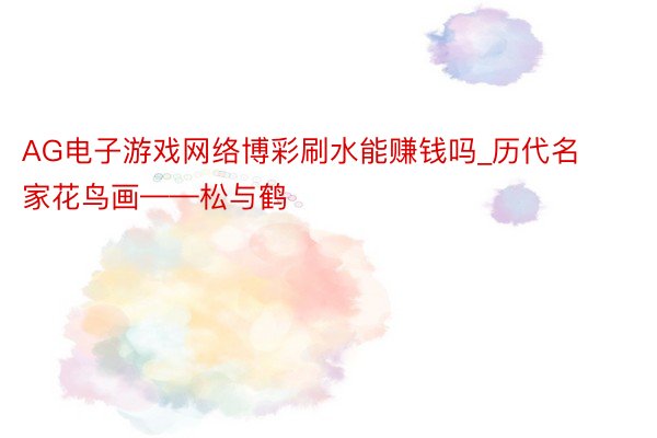 AG电子游戏网络博彩刷水能赚钱吗_历代名家花鸟画——松与鹤