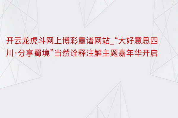 开云龙虎斗网上博彩靠谱网站_“大好意思四川·分享蜀境”当然诠释注解主题嘉年华开启