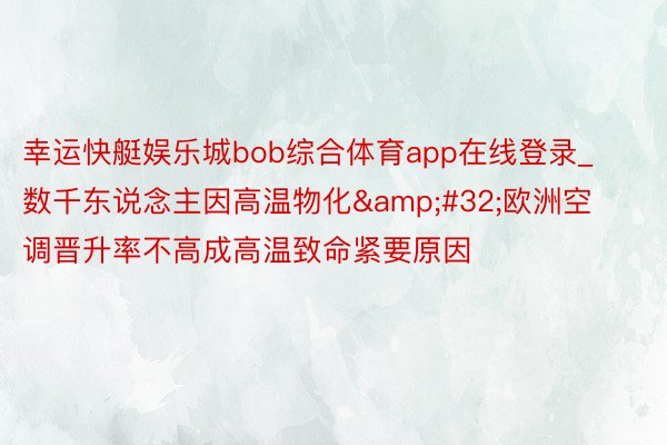 幸运快艇娱乐城bob综合体育app在线登录_数千东说念主因高温物化&#32;欧洲空调晋升率不高成高温致命紧要原因