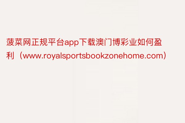 菠菜网正规平台app下载澳门博彩业如何盈利（www.royalsportsbookzonehome.com）