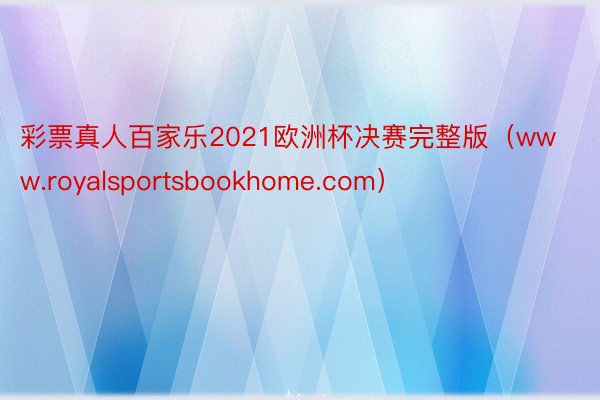 彩票真人百家乐2021欧洲杯决赛完整版（www.royalsportsbookhome.com）