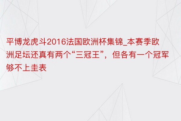 平博龙虎斗2016法国欧洲杯集锦_本赛季欧洲足坛还真有两个“三冠王”，但各有一个冠军够不上圭表