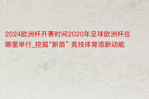 2024欧洲杯开赛时间2020年足球欧洲杯在哪里举行_挖掘“新苗” 竞技体育添新动能