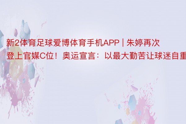 新2体育足球爱博体育手机APP | 朱婷再次登上官媒C位！奥运宣言：以最大勤苦让球迷自重