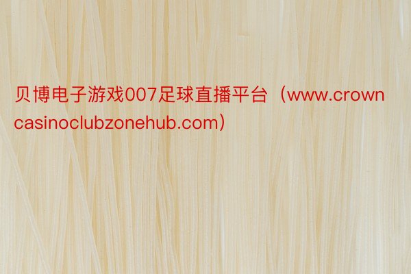 贝博电子游戏007足球直播平台（www.crowncasinoclubzonehub.com）