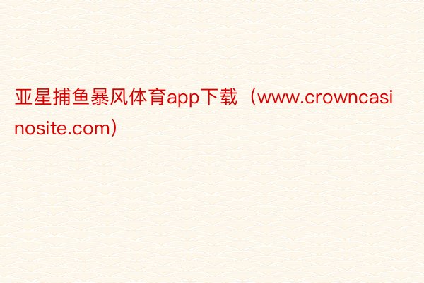 亚星捕鱼暴风体育app下载（www.crowncasinosite.com）