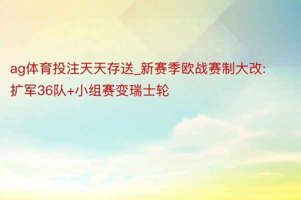 ag体育投注天天存送_新赛季欧战赛制大改:扩军36队+小组赛变瑞士轮