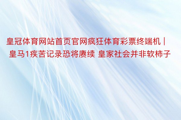 皇冠体育网站首页官网疯狂体育彩票终端机 | 皇马1疾苦记录恐将赓续 皇家社会并非软柿子