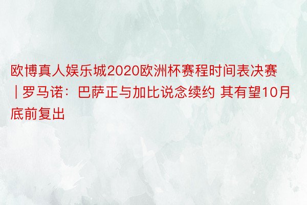 欧博真人娱乐城2020欧洲杯赛程时间表决赛 | 罗马诺：巴萨正与加比说念续约 其有望10月底前复出