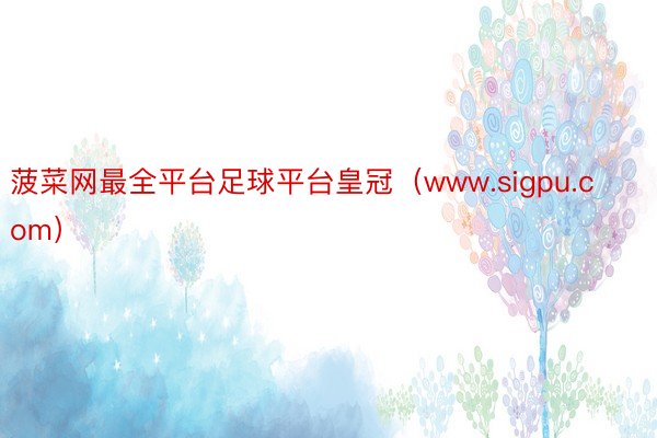 菠菜网最全平台足球平台皇冠（www.sigpu.com）