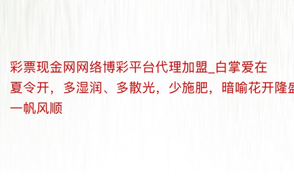 彩票现金网网络博彩平台代理加盟_白掌爱在夏令开，多湿润、多散光，少施肥，暗喻花开隆盛一帆风顺