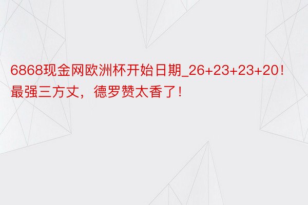 6868现金网欧洲杯开始日期_26+23+23+20！最强三方丈，德罗赞太香了！