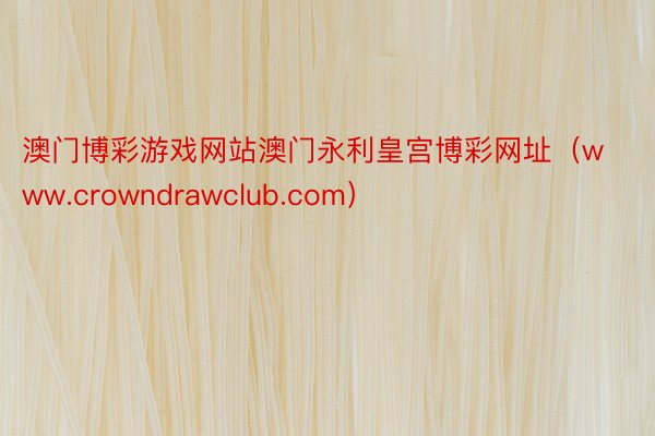 澳门博彩游戏网站澳门永利皇宫博彩网址（www.crowndrawclub.com）