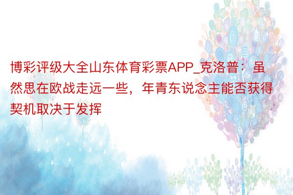 博彩评级大全山东体育彩票APP_克洛普：虽然思在欧战走远一些，年青东说念主能否获得契机取决于发挥