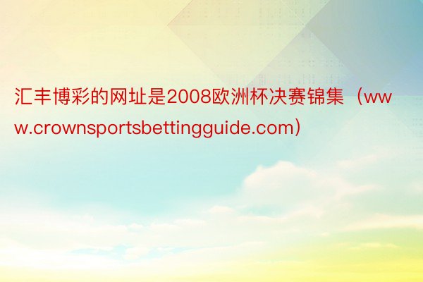 汇丰博彩的网址是2008欧洲杯决赛锦集（www.crownsportsbettingguide.com）