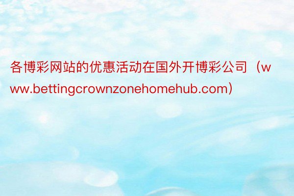 各博彩网站的优惠活动在国外开博彩公司（www.bettingcrownzonehomehub.com）