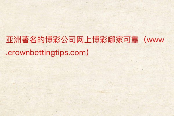 亚洲著名的博彩公司网上博彩哪家可靠（www.crownbettingtips.com）